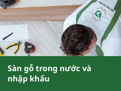 Sàn gỗ sản xuất trong nước và nhập khẩu: cách chọn cho đại lý và nhà thầu