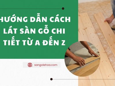 Hướng dẫn cách lát sàn gỗ chi tiết từ A đến Z