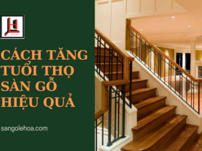 Cách tăng tuổi thọ sàn gỗ hiệu quả