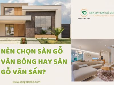 Nên chọn sàn gỗ vân bóng hay sàn gỗ vân sần?