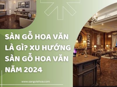 Sàn gỗ hoa văn là gì? Xu hướng sàn gỗ hoa văn năm 2024