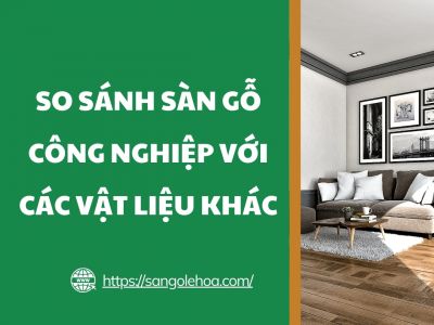 So sánh sàn gỗ công nghiệp với các vật liệu khác